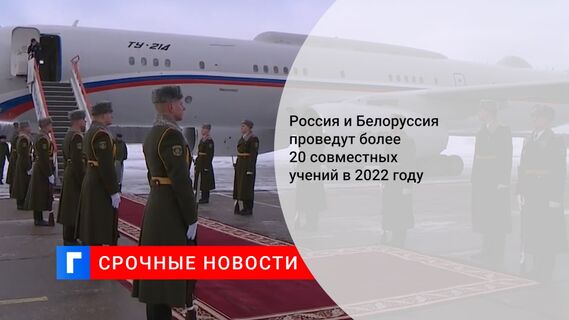 Россия и Белоруссия проведут более 20 совместных учений в 2022 году