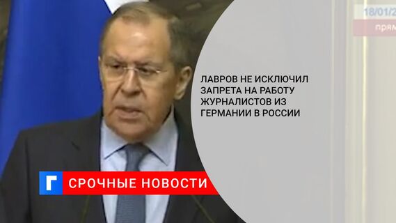 Лавров не исключил запрета на работу журналистов из Германии в России