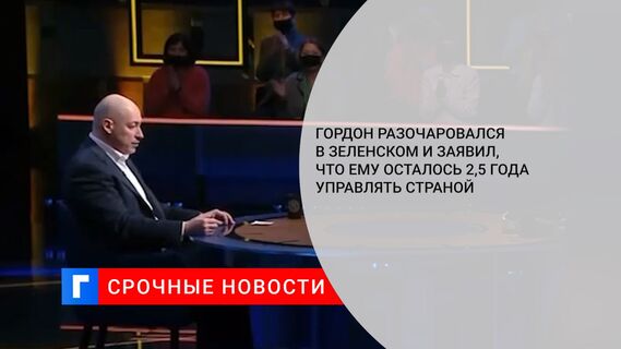 Гордон разочаровался в Зеленском и заявил, что ему осталось 2,5 года управлять страной