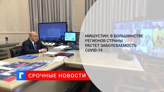Мишустин: в большинстве регионов страны растет заболеваемость COVID-19