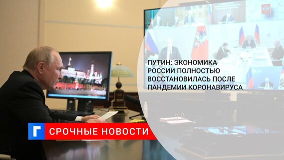 Путин: российская экономика восстановилась после пандемии коронавируса