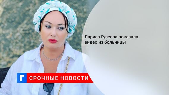 Лариса Гузеева показала видео из больницы