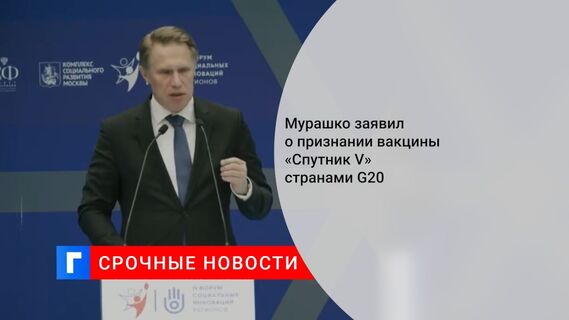 Мурашко заявил о признании вакцины «Спутник V» странами G20 