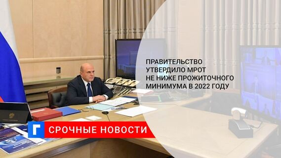 Правительство утвердило МРОТ не ниже прожиточного минимума в 2022 году