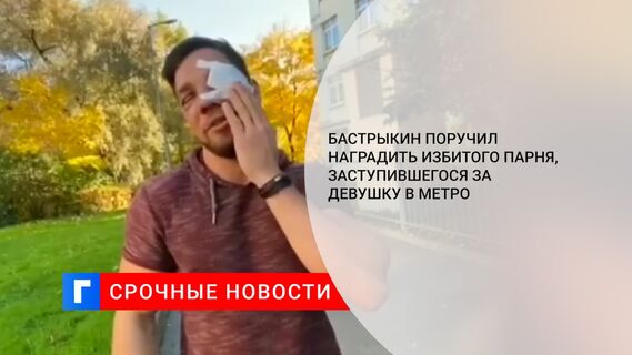 Бастрыкин поручил наградить избитого парня, заступившегося за девушку в метро