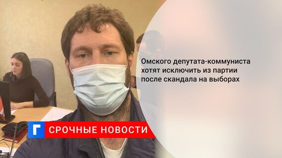 Омского депутата-коммуниста хотят исключить из партии после скандала на выборах
