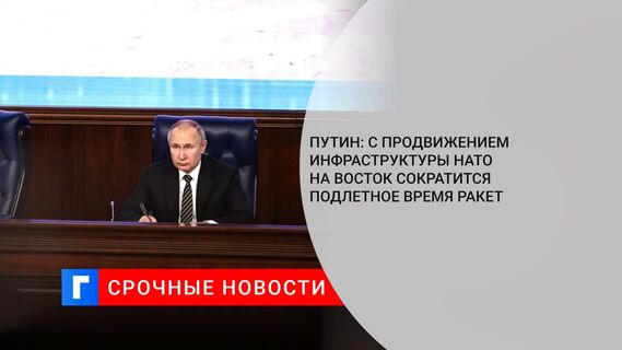 Путин: с продвижением инфраструктуры НАТО на восток сократится подлетное время ракет