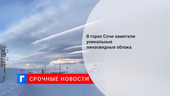 В горах Сочи заметили уникальные линзовидные облака