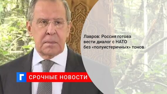 Лавров: Россия готова вести диалог с НАТО без «полуистеричных» тонов