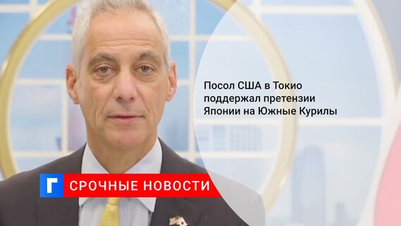 Посол США в Токио поддержал претензии Японии на Южные Курилы