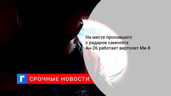 На месте пропавшего с радаров самолета Ан-26 работает вертолет Ми-8 