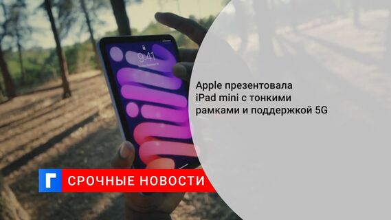 Apple презентовала iPad mini с тонкими рамками и поддержкой 5G