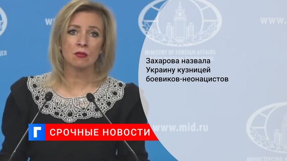 Захарова назвала Украину кузницей боевиков-неонацистов