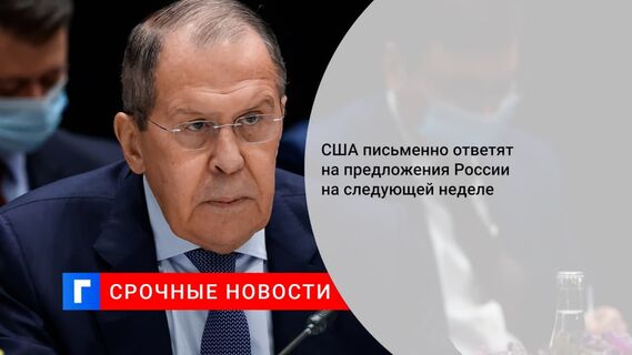 Глава МИД Лавров: США предоставят ответ на предложения России на следующей неделе