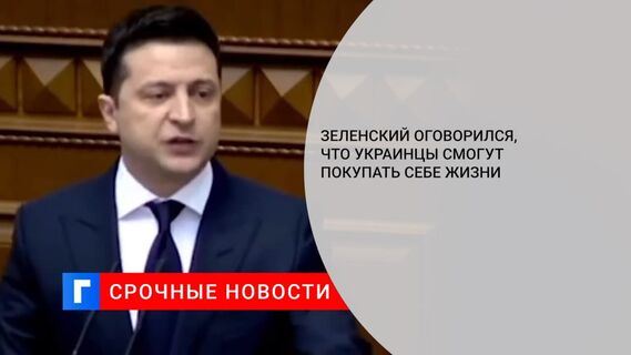 Зеленский, выступая в Раде, оговорился, заявив, что украинцы смогут покупать себе жизни