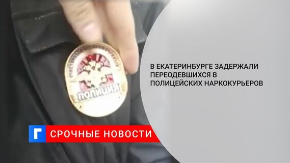 В Екатеринбурге задержали двух переодевшихся в полицейских наркокурьеров