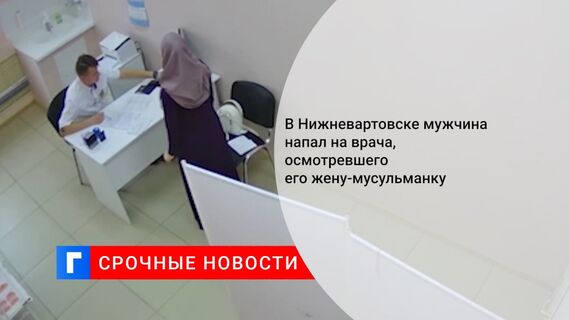 В Нижневартовске мужчина напал на врача, осмотревшего его жену-мусульманку