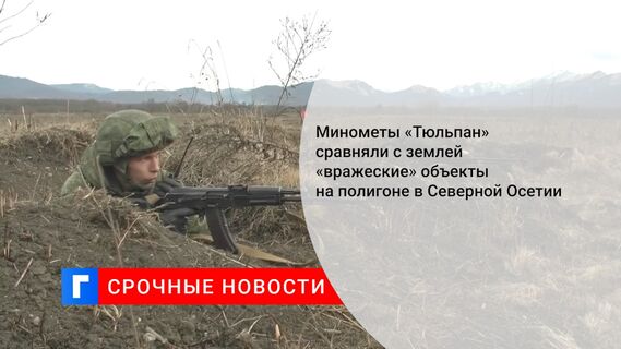 Минометы «Тюльпан» сравняли с землей «вражеские» объекты на полигоне в Северной Осетии