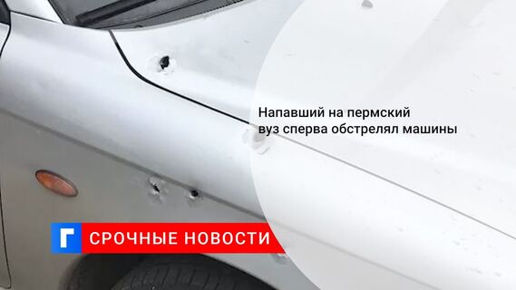 Напавший на пермский вуз сперва обстрелял машины