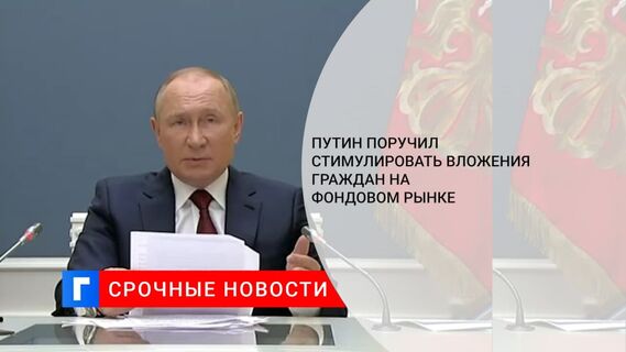 Путин поручил стимулировать долгосрочные вложения граждан на фондовом рынке