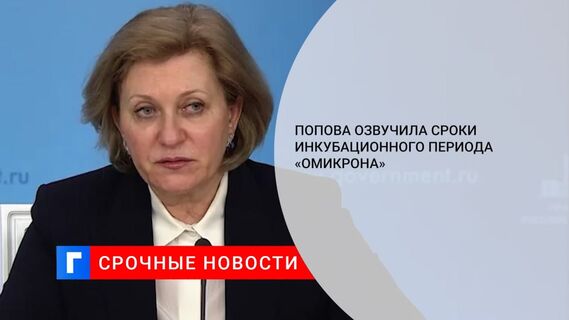 Попова заявила, что инкубационный период омикрон-штамма составляет от двух до пяти дней