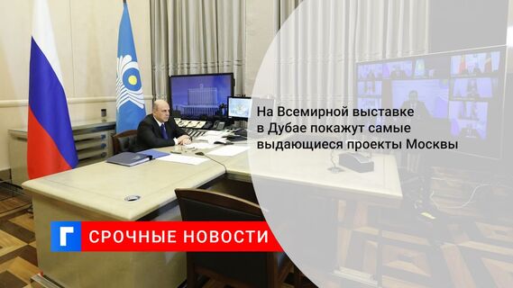 На Всемирной выставке в Дубае покажут самые выдающиеся проекты Москвы