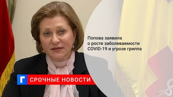 Попова заявила о росте заболеваемости COVID-19 и угрозе гриппа