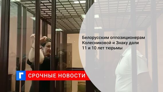 Белорусским оппозиционерам Колесниковой и Знаку дали 11 и 10 лет тюрьмы