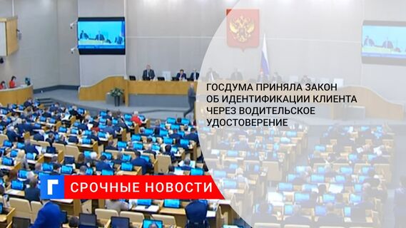 Госдума приняла закон об идентификации клиента через водительское удостоверение