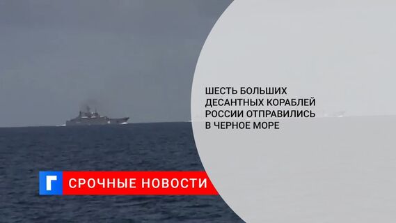 Шесть больших десантных кораблей России отправились в Черное море. Видео