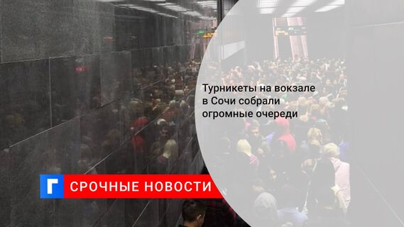 Турникеты на вокзале в Сочи собрали огромные очереди