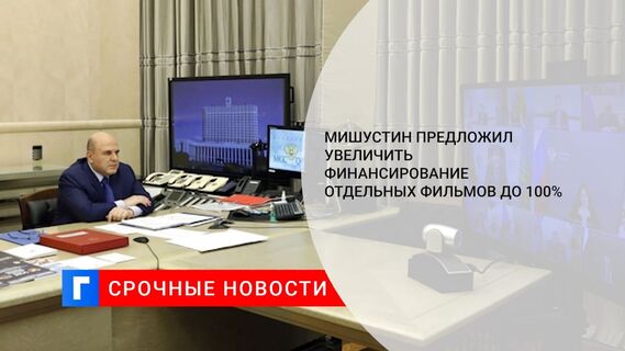 Мишустин предложил увеличить финансирование отдельных фильмов до 100% 