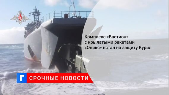 Комплекс «Бастион» с крылатыми ракетами «Оникс» встал на защиту Курил