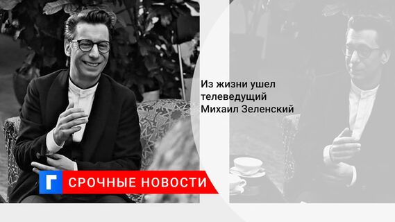 Из жизни ушел телеведущий Михаил Зеленский