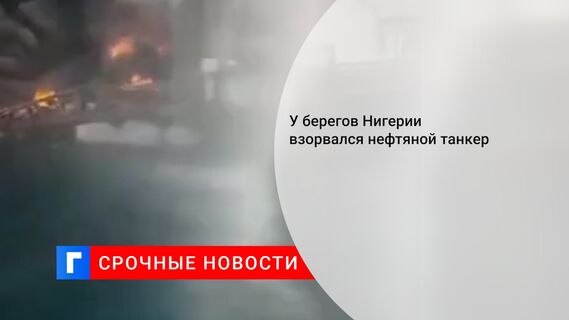 У берегов Нигерии взорвался нефтяной танкер