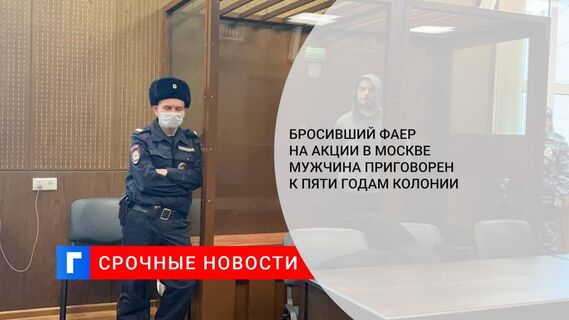Тверской суд приговорил бросившего файер на акции в Москве мужчину к пяти годам колонии