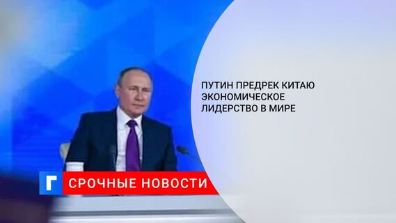 Президент Путин заявил, что Китай неизбежно станет первой экономикой мира