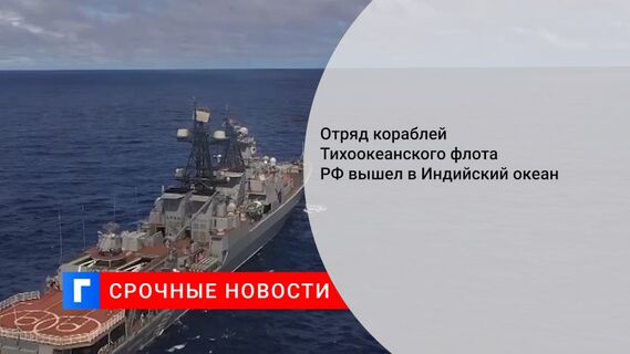 Отряд кораблей Тихоокеанского флота РФ вышел в Индийский океан