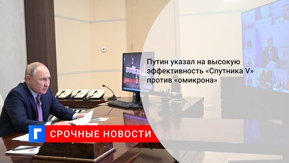 Путин указал на высокую эффективность «Спутника V» против «омикрона»