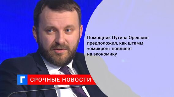 Помощник Путина Орешкин предположил, как штамм «омикрон» повлияет на экономику