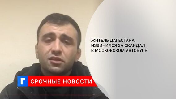 Дебошир из Дагестана принес извинения за скандал и угрозы в московском автобусе