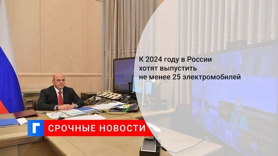К 2024 году в России хотят выпустить не менее 25 электромобилей