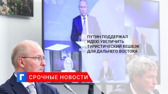 Путин поддержал идею увеличить туристический кешбэк для Дальнего Востока
