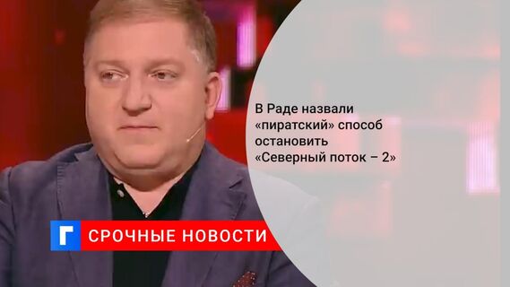 В Раде назвали «пиратский» способ остановить «Северный поток – 2»