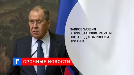 Лавров заявил о приостановке работы постпредства России при НАТО