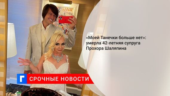 «Моей Танечки больше нет»: умерла 42-летняя супруга Прохора Шаляпина