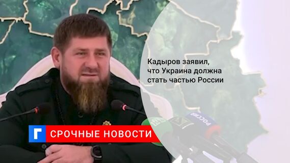 Кадыров заявил, что Украина должна стать частью России