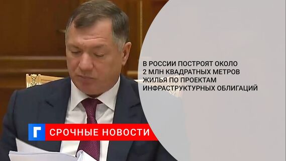 В России построят около 2 млн квадратных метров жилья по проектам инфраструктурных облигаций