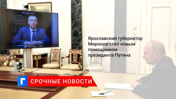 Ярославский губернатор Миронов стал новым помощником президента Путина