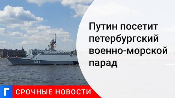 Президент Путин примет участие в военно-морском параде в Петербурге в честь Дня ВМФ